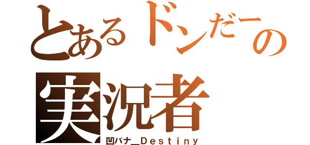 とあるドンだーの実況者（凹バナ＿Ｄｅｓｔｉｎｙ）