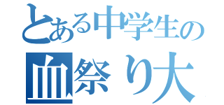 とある中学生の血祭り大会（）