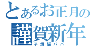 とあるお正月の謹賀新年（子煩悩パパ）