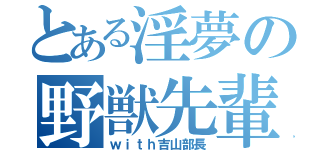 とある淫夢の野獣先輩（ｗｉｔｈ吉山部長）