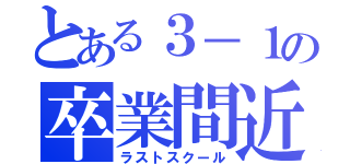 とある３－１の卒業間近（ラストスクール）