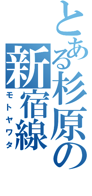 とある杉原の新宿線（モトヤワタ）