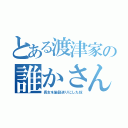 とある渡津家の誰かさん（長女を施設送りにした奴）