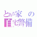 とある家の自宅警備（ニート）