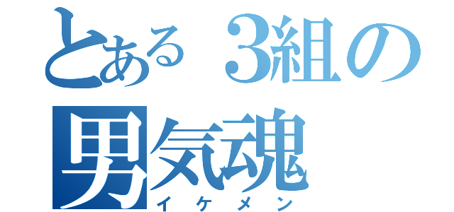 とある３組の男気魂（イケメン）