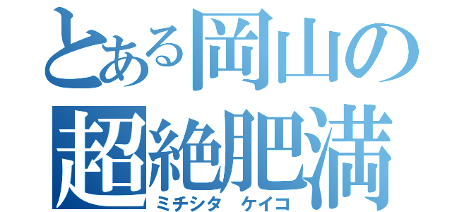 とある岡山の超絶肥満（ミチシタ ケイコ）