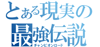 とある現実の最強伝説（チャンピオンロード）