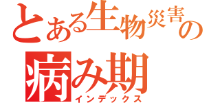 とある生物災害の病み期（インデックス）