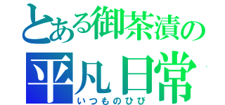 とある御茶漬の平凡日常（いつものひび）