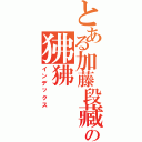 とある加藤段藏の狒狒（インデックス）