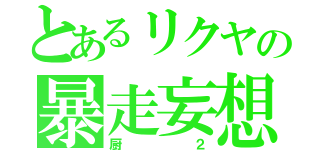 とあるリクヤの暴走妄想（厨２）