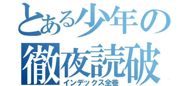 とある少年の徹夜読破（インデックス全巻）