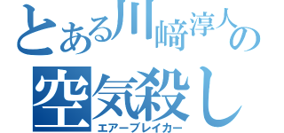 とある川﨑淳人の空気殺し（エアーブレイカー）