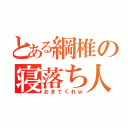 とある綱椎の寝落ち人（おきてくれｗ）