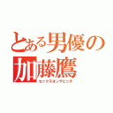 とある男優の加藤鷹（セックスオンザビッチ）