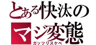 とある快汰のマジ変態（ガッツリスケベ）