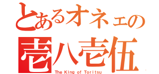 とあるオネェの壱八壱伍　（Ｔｈｅ Ｋｉｎｇ ｏｆ Ｔｏｒｉｔｓｕ）