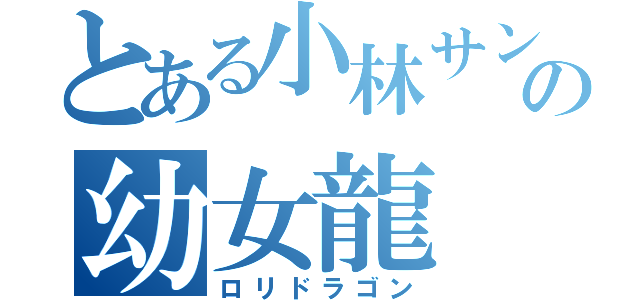 とある小林サンチの幼女龍（ロリドラゴン）