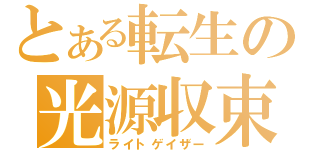 とある転生の光源収束（ライトゲイザー）