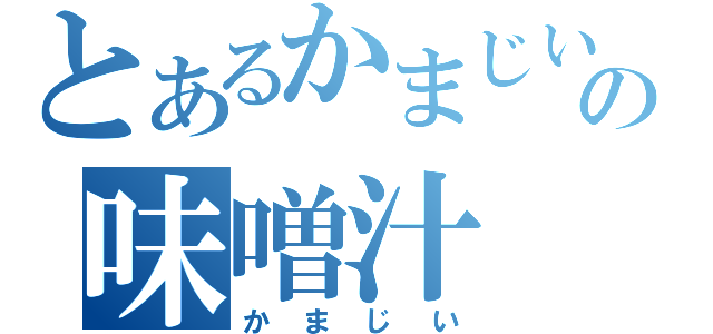 とあるかまじいの味噌汁（かまじい）