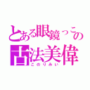 とある眼鏡っこの古法美偉（このりみい）