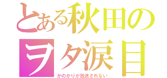 とある秋田のヲタ涙目（かのかりが放送されない）