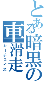 とある暗黒の車滑走（カーチェイス）