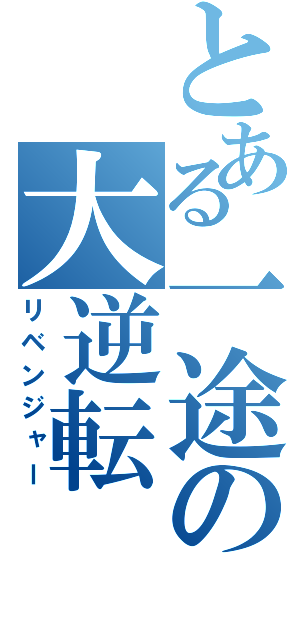 とある一途の大逆転（リベンジャー）