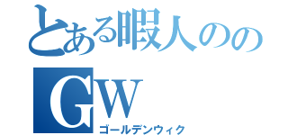 とある暇人ののＧＷ（ゴールデンウィク）