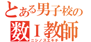 とある男子校の数Ｉ教師（ニシノスエキチ）