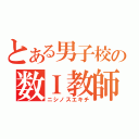 とある男子校の数Ｉ教師（ニシノスエキチ）