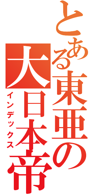 とある東亜の大日本帝國（インデックス）