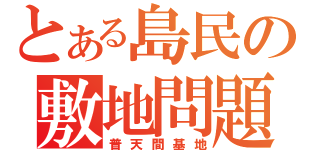 とある島民の敷地問題（普天間基地）