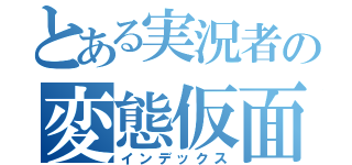 とある実況者の変態仮面（インデックス）