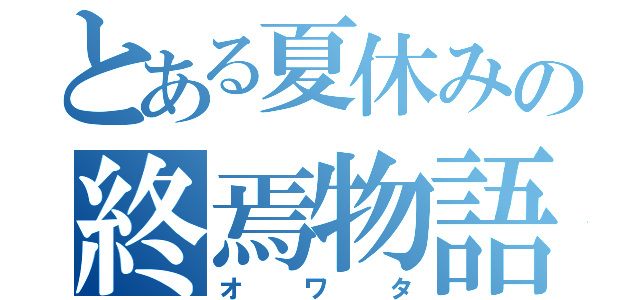 とある夏休みの終焉物語（オワタ）