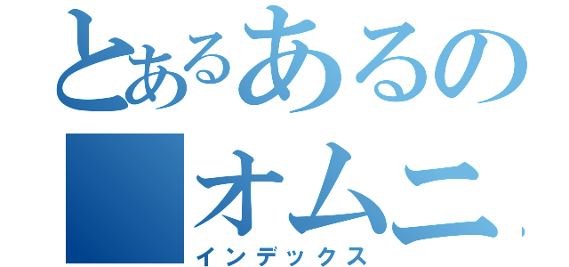 とあるあるの オムニトリックス（インデックス）