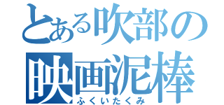 とある吹部の映画泥棒（ふくいたくみ）