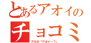 とあるアオイのチョコミントアイス（アカネ「アオイー？」）