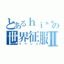 とあるｈｉｓａの世界征服Ⅱ（リベンジ）