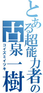 とある超能力者の古泉一樹（コイズミイツキ）