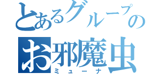 とあるグループのお邪魔虫（ミューナ）