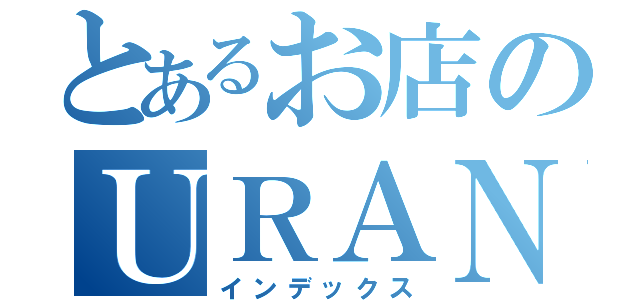 とあるお店のＵＲＡＮＡＩ（インデックス）