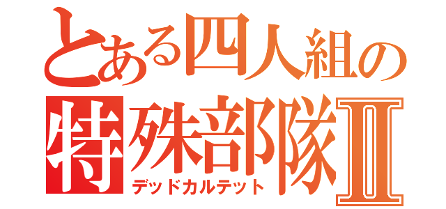 とある四人組の特殊部隊Ⅱ（デッドカルテット）