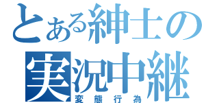 とある紳士の実況中継（変態行為）