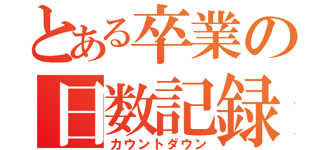 とある卒業の日数記録（カウントダウン）