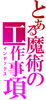 とある魔術の工作事項（インデックス）