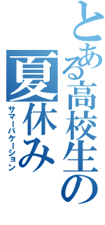 とある高校生の夏休み（サマーバケーション）