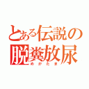 とある伝説の脱糞放尿（めがたま）