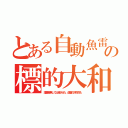 とある自動魚雷の標的大和（護衛機無しで出港させた。鹵獲の伊四百も）