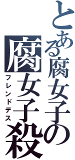 とある腐女子の腐女子殺し（フレンドデス）